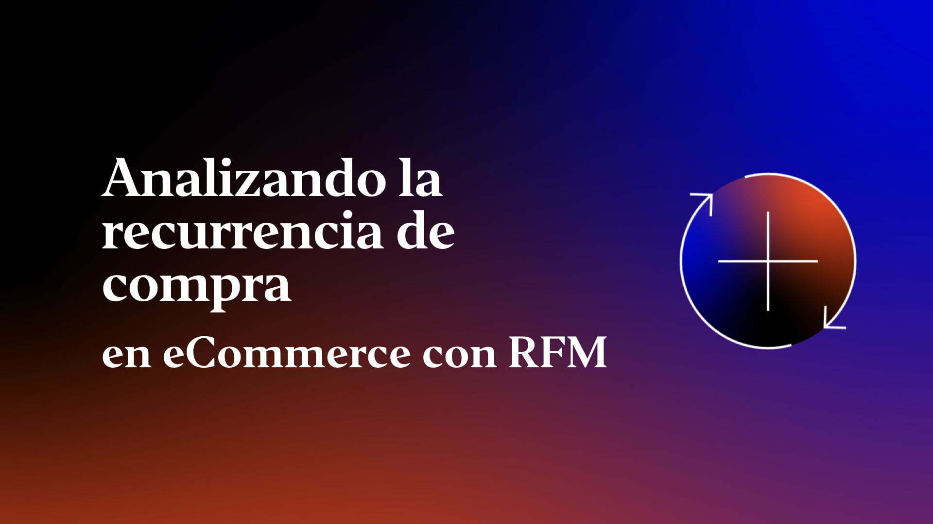 Analizando la recurrencia de compra en eCommerce con RFM