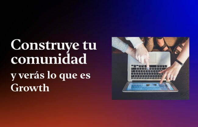 construye-tu-comunidad-y-veras-lo-que-es-growth