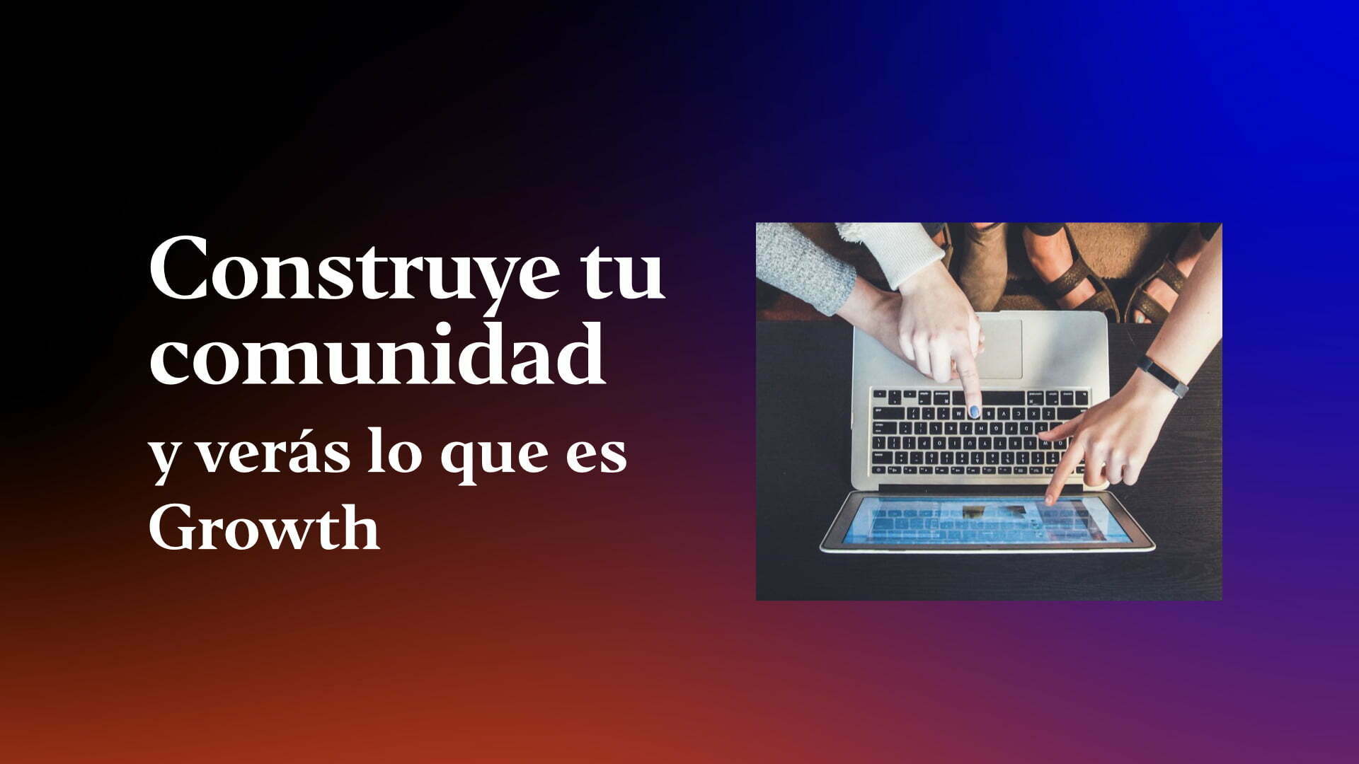 construye-tu-comunidad-y-veras-lo-que-es-growth