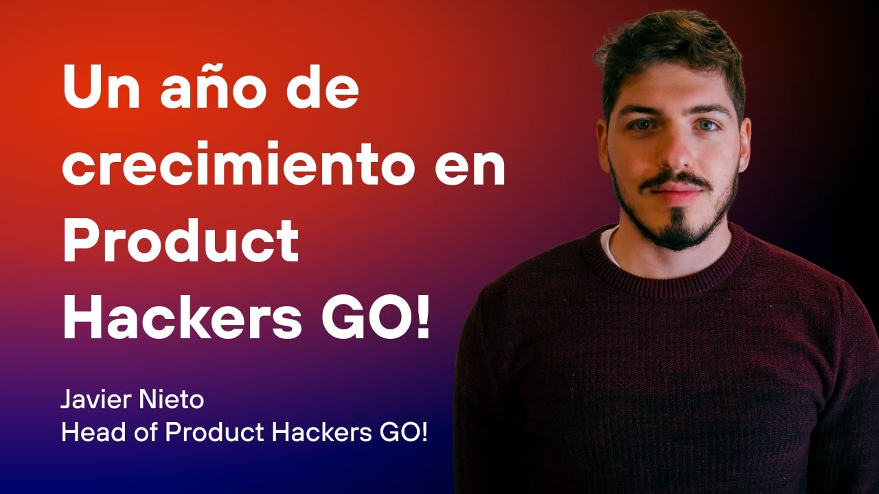 Un año de Product Hackers GO! con Javier Nieto, Head of Product Hackers ...