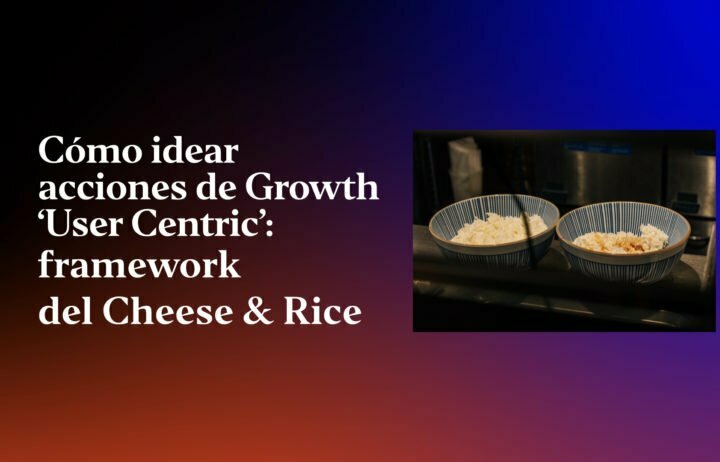 como-idear-acciones-de-growth-user-centric-framework-del-cheese-rice