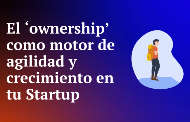 El ‘ownership’ como motor de agilidad y crecimiento en tu Startup