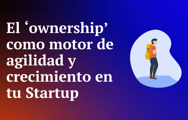 El ‘ownership’ como motor de agilidad y crecimiento en tu Startup