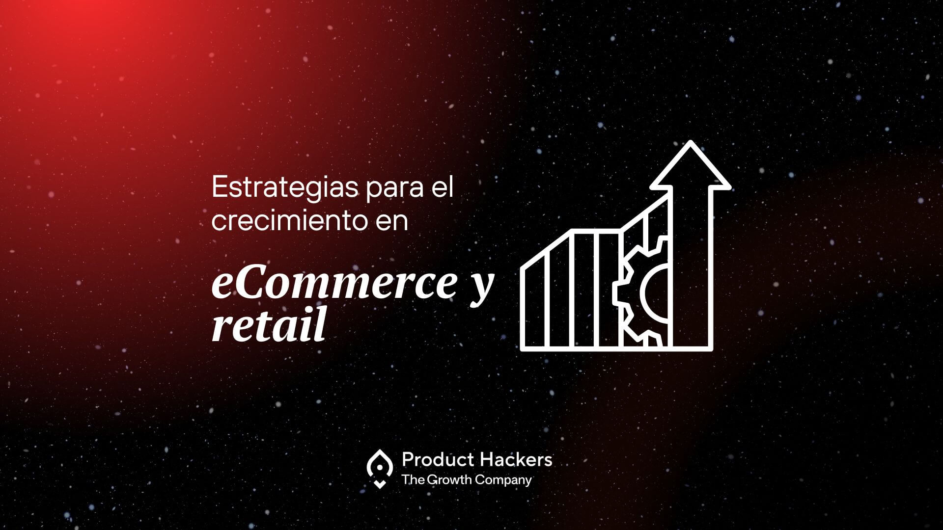 Imagen con el título "Estrategias para el crecimiento en eCommerce y retail" sobre un fondo estrellado con un degradado rojo. Incluye el logo de Product Hackers y un icono de gráfico con una flecha ascendente.